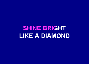 SHINE BRIGHT

LIKE A DIAMOND