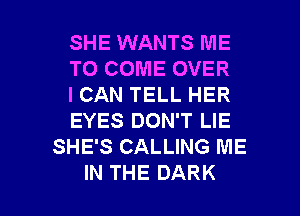 SHE WANTS ME
HDCOMEOVER
ICANTELLHER
EYES DON'T LIE
SHE'S CALLING ME

IN THE DARK l