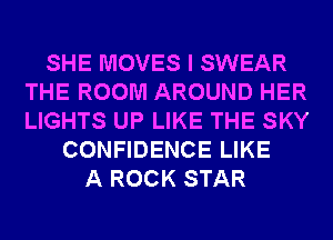 SHE MOVES I SWEAR
THE ROOM AROUND HER
LIGHTS UP LIKE THE SKY

CONFIDENCE LIKE
A ROCK STAR