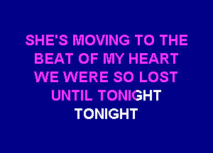 SHE'S MOVING TO THE
BEAT OF MY HEART
WE WERE SO LOST

UNTIL TONIGHT
TONIGHT

g