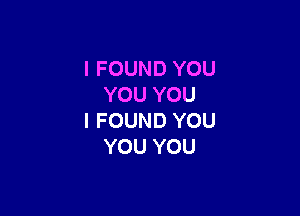 IFOUNDYOU
YOUYOU

IFOUNDYOU
YOUYOU