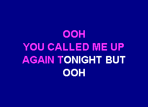 00H
YOU CALLED ME UP

AGAIN TONIGHT BUT
OOH