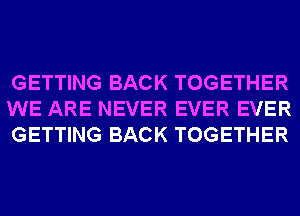 GETTING BACK TOGETHER
WE ARE NEVER EVER EVER
GETTING BACK TOGETHER