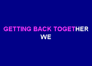 GETTING BACK TOGETHER

WE