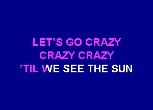 LETS GO CRAZY

CRAZY CRAZY
TIL WE SEE THE SUN