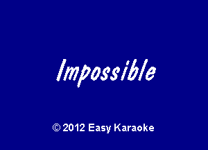 Impossible

Q) 2012 Easy Karaoke