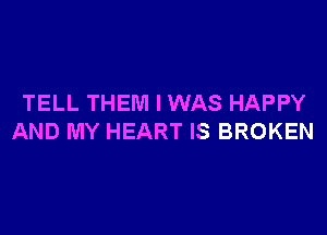 TELL THEM I WAS HAPPY

AND MY HEART IS BROKEN