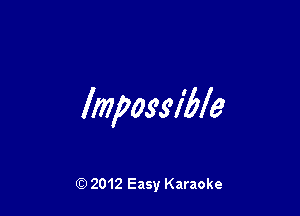 Impos'sv'ble

Q) 2012 Easy Karaoke