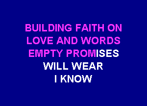 BUILDING FAITH ON
LOVE AND WORDS

EMPTY PROMISES
WILL WEAR
I KNOW