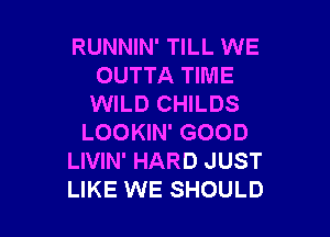 RUNNIN' TILL WE
OUTTA TIME
WILD CHILDS

LOOKIN' GOOD
LIVIN' HARD JUST
LIKE WE SHOULD