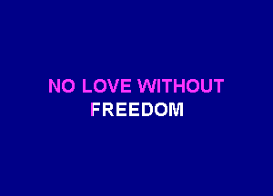 NO LOVE WITHOUT

FREEDOM