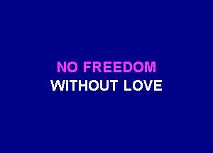 N0 FREEDOM

WITHOUT LOVE