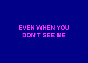 EVEN WHEN YOU

DON'T SEE ME