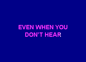 EVEN WHEN YOU

DONW HEAR