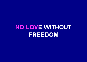 NO LOVE WITHOUT

FREEDOM