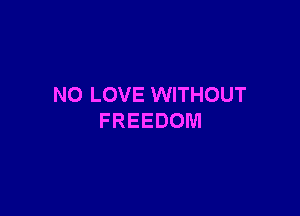 NO LOVE WITHOUT

FREEDOM