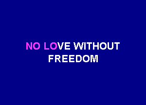 NO LOVE WITHOUT

FREEDOM