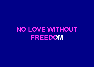 NO LOVE WITHOUT

FREEDOM