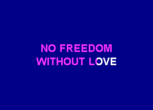 N0 FREEDOM

WITHOUT LOVE