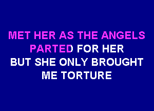 MET HER AS THE ANGELS
PARTED FOR HER
BUT SHE ONLY BROUGHT
ME TORTURE