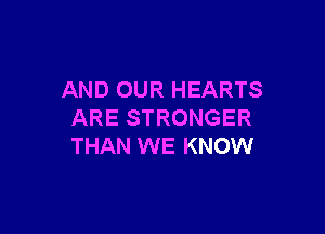 AND OUR HEARTS

ARE STRONGER
THAN WE KNOW