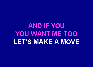 AND IF YOU

YOU WANT ME TOO
LET'S MAKE A MOVE