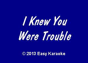 I Knew You

Were Trane

Q) 2013 Easy Karaoke