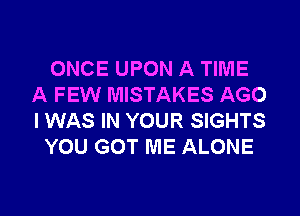 ONCE UPON A TIME
A FEW MISTAKES AGO

I WAS IN YOUR SIGHTS
YOU GOT ME ALONE