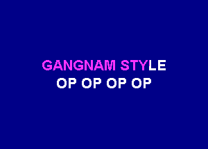 GANGNAM STYLE

OP OP 0P 0P