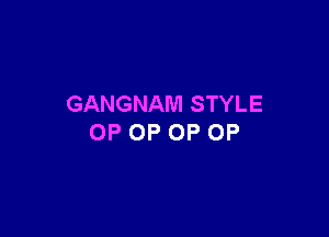 GANGNAM STYLE

OP OP 0P 0P