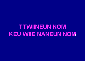 TTWIINEUN NONI

KEU WIIE NANEUN NOM