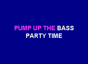 PUMP UP THE BASS

PARTY TIME