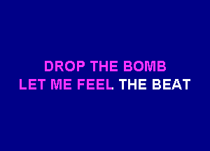 DROP THE BOMB
LET ME FEEL THE BEAT