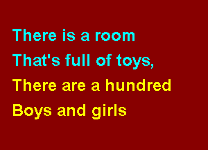 There is a room
That's full of toys,

There are a hundred
Boys and girls