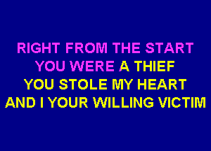 RIGHT FROM THE START
YOU WERE A THIEF
YOU STOLE MY HEART
AND I YOUR WILLING VICTIM