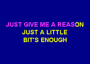 JUST GIVE ME A REASON

JUST A LITTLE
BIT'S ENOUGH