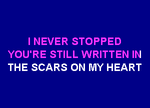 I NEVER STOPPED
YOU'RE STILL WRITTEN IN
THE SCARS ON MY HEART