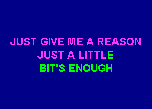 JUST GIVE ME A REASON

JUST A LITTLE
BIT'S ENOUGH