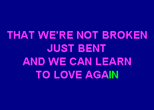 THAT WE'RE NOT BROKEN
JUST BENT
AND WE CAN LEARN
TO LOVE AGAIN
