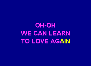 OH-OH

WE CAN LEARN
TO LOVE AGAIN