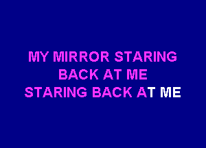 MY MIRROR STARING

BACK AT ME
STARING BACK AT ME