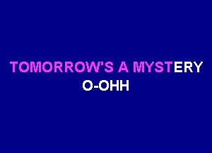 TOMORROW'S A MYSTERY

O-OHH