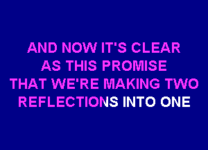 AND NOW IT'S CLEAR
AS THIS PROMISE
THAT WE'RE MAKING TWO
REFLECTIONS INTO ONE