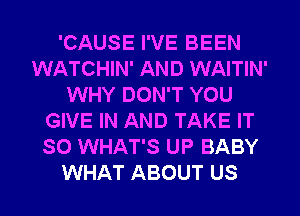 'CAUSE I'VE BEEN
WATCHIN' AND WAITIN'
WHY DON'T YOU
GIVE IN AND TAKE IT
SO WHAT'S UP BABY

WHAT ABOUT US l