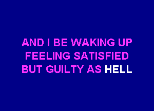 AND I BE WAKING UP

FEELING SATISFIED
BUT GUILTY AS HELL