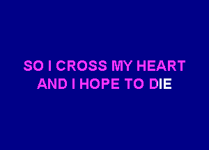 SO I CROSS MY HEART

AND I HOPE TO DIE