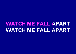 WATCH ME FALL APART

WATCH ME FALL APART