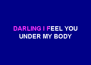 DARLING I FEEL YOU

UNDER MY BODY