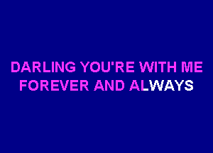 DARLING YOU'RE WITH ME

FOREVER AND ALWAYS