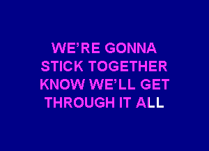 WERE GONNA
STICK TOGETHER

KNOW WE,LL GET
THROUGH IT ALL